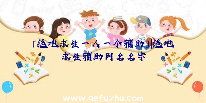 「绝地求生一人一个辅助」|绝地求生辅助网名名字